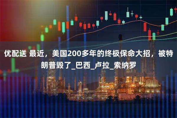 优配送 最近，美国200多年的终极保命大招，被特朗普毁了_巴西_卢拉_索纳罗