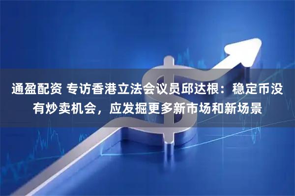 通盈配资 专访香港立法会议员邱达根：稳定币没有炒卖机会，应发掘更多新市场和新场景