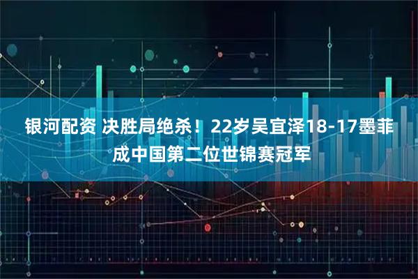 银河配资 决胜局绝杀！22岁吴宜泽18-17墨菲 成中国第二位世锦赛冠军